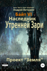 Байт VI. Наследник Утренней Зари. Проект «Земля»