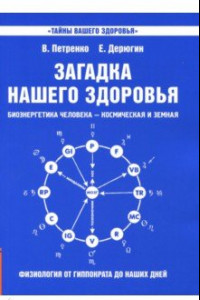 Книга Загадка нашего здоровья. Биоэнергетика человека. Книга 1. Физиология от Гиппократа до наших дней