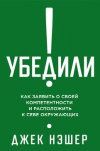 Книга Убедили! Как показать свою компетентность и расположить к себе окружающих