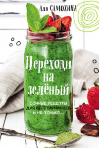 Книга Переходи на зеленый. Яркие и сочные рецепты для вегетарианцев и не только
