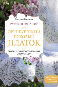Книга Русское вязание. Оренбургский пуховый платок. Практическая иллюстрированная энциклопедия