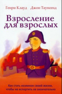 Книга Взросление для взрослых. Как стать хозяином своей жизни, чтобы не испортить ее окончательно
