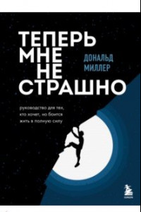 Книга Теперь мне не страшно. Руководство для тех, кто хочет, но боится жить в полную силу