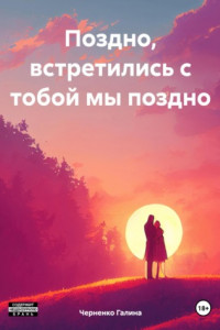 Поздно, встретились с тобой мы поздно