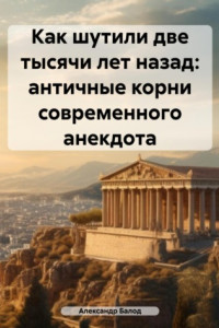 Книга Как шутили две тысячи лет назад: античные корни современного анекдота