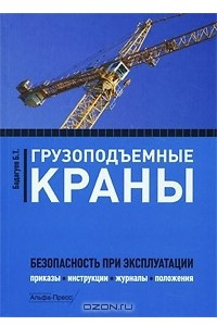 Книга Грузоподъемные краны. Безопасность при эксплуатации. Приказы, инструкции, журналы, положения