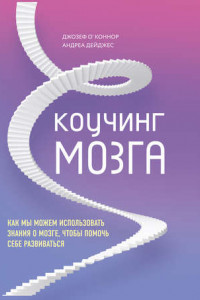 Книга Коучинг мозга. Как мы можем использовать знания о мозге, чтобы помочь себе развиваться