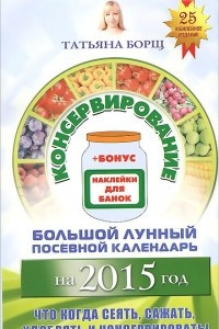 Консервирование. Большой лунный посевной календарь на 2015 год
