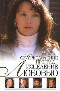 Исцеление любовью. Преодоление преград. Книга 4