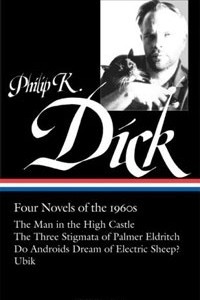 Philip K. Dick: Four Novels of the 1960s: The Man in the High Castle / The Three Stigmata of Palmer Eldritch / Do Androids Dream of Electric Sheep? / Ubik