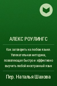 Книга Как заговорить на любом языке. Увлекательная методика, позволяющая быстро и эффективно выучить любой иностранный язык