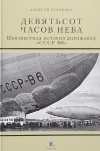 Книга Девятьсот часов неба. Неизвестная история дирижабля "СССР-В6"