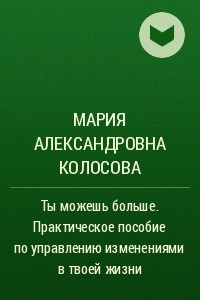 Книга Ты можешь больше. Практическое пособие по управлению изменениями в твоей жизни