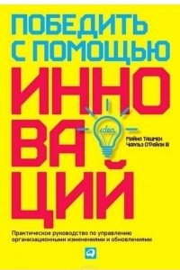Книга Победить с помощью инноваций. Практическое руководство по изменению и обновлению организации
