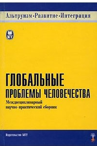 Книга Глобальные проблемы человечества. Междисциплинарный научно-практический справочник. Серия "Альтруизм, развитие, интеграция"