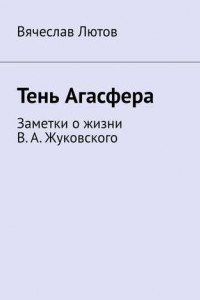 Книга Тень Агасфера. Заметки о жизни В. А. Жуковского