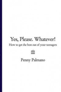 Yes, Please. Whatever!: How to get the best out of your teenagers