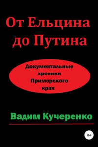 Книга От Ельцина до Путина. Документальные хроники Приморского края