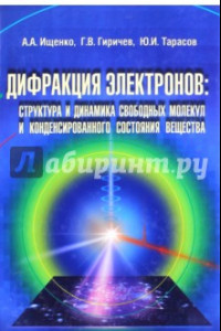 Дифракция электронов. Структура и динамика свободных молекул и конденсированного состояния вещества