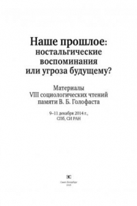 Наше прошлое: ностальгические воспоминания или угроза будущему? Материалы VIII социологических чтений памяти Валерия Борисовича Голофаста
