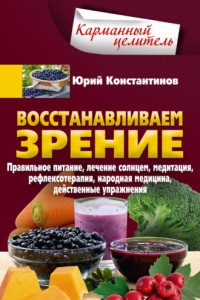 Книга Восстанавливаем зрение. Правильное питание, лечение солнцем, медитация, рефлексотерапия, народная медицина, действенные упражнения