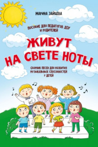 Книга Живут на свете ноты. Сборник песен для развития музыкальных способностей у детей. Пособие для педагогов ДОУ и родителей