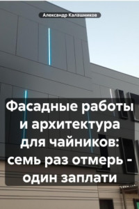 Книга Фасадные работы и архитектура для чайников: семь раз отмерь – один заплати