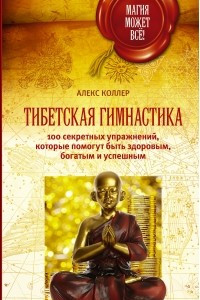 Тибетская гимнастика. 100 секретных упражнений, которые помогут быть здоровым, богатым и успешным