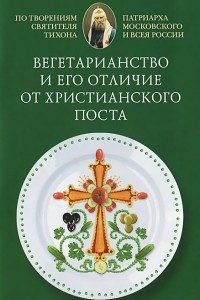 Книга Вегетарианство и его отличие от христианского поста. По творениям святителя Тихона, Патриарха Московского и всея Руси