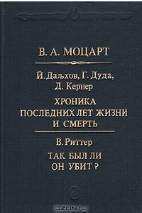 В. А. Моцарт: Хроника  последних лет жизни и смерть. Так был ли он убит?