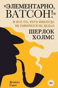 Книга "Элементарно, Ватсон! " и все то, чего никогда не говорил и не делал Шерлок Холмс