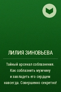 Тайный арсенал соблазнения. Как соблазнить мужчину и завладеть его сердцем навсегда. Совершенно секретно!