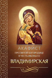 Книга Акафист Пресвятой Богородице в честь иконы Ее Владимирская