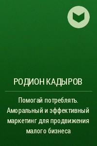 Книга Помогай потреблять. Аморальный и эффективный маркетинг для продвижения малого бизнеса