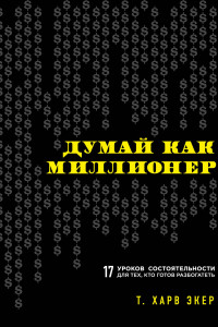 Книга Думай как миллионер. 17 уроков состоятельности для тех, кто готов разбогатеть