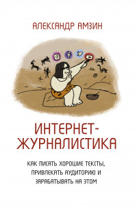 Книга Интернет-журналистика. Как писать хорошие тексты, привлекать аудиторию и зарабатывать на этом.