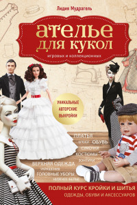 Книга Ателье для кукол. Полный курс кройки и шитья одежды, обуви и аксессуаров с выкройками и описаниями.