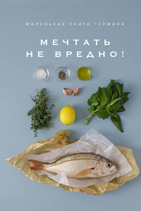 Книга Маленькая книга гурмана. Мечтать не вредно!
