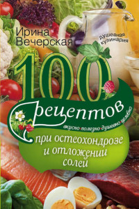 Книга 100 рецептов при остеохондрозе и отложении солей. Вкусно, полезно, душевно, целебно