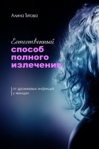 Книга Естественный способ полного излечения от дрожжевых инфекций у женщин