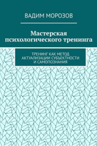 Мастерская психологического тренинга. Тренинг как метод актуализации субъектности и самопознания