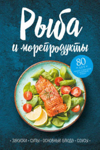 Книга Рыба и морепродукты. Закуски, супы, основные блюда и соусы