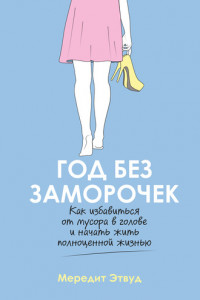 Книга Год без заморочек. Как избавиться от мусора в голове и начать жить полноценной жизнью