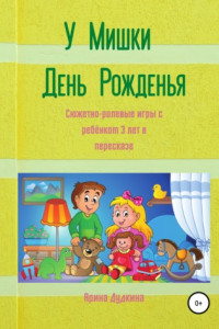Книга У Мишки – день рожденья. Сюжетно-ролевые игры с ребёнком 3 лет в пересказе