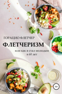 Книга Флетчеризм. Что это такое, или Как я стал молодым в 60 лет