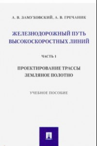 Книга Железнодорожный путь высокоскоростных линий. Часть 1. Проектирование трассы. Земляное полотно. Учебное пособие