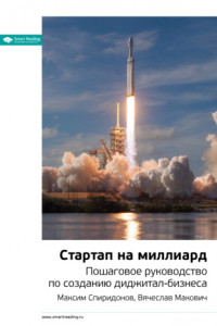 Книга Ключевые идеи книги: Стартап на миллиард. Пошаговое руководство по созданию диджитал-бизнеса. Максим Спиридонов, Вячеслав Макович