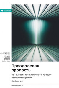 Книга Ключевые идеи книги: Преодолевая пропасть. Как вывести технологический продукт на массовый рынок. Джеффри Мур