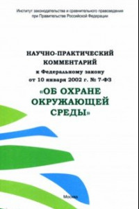 Книга Научно-практический комментарий к ФЗ от 10.01.2002 г. № 7-ФЗ "Об охране окружающей среды"