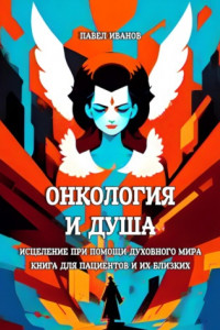 Книга Онкология и Душа. Исцеление при помощи Духовного Мира. Книга для пациентов и их близких
